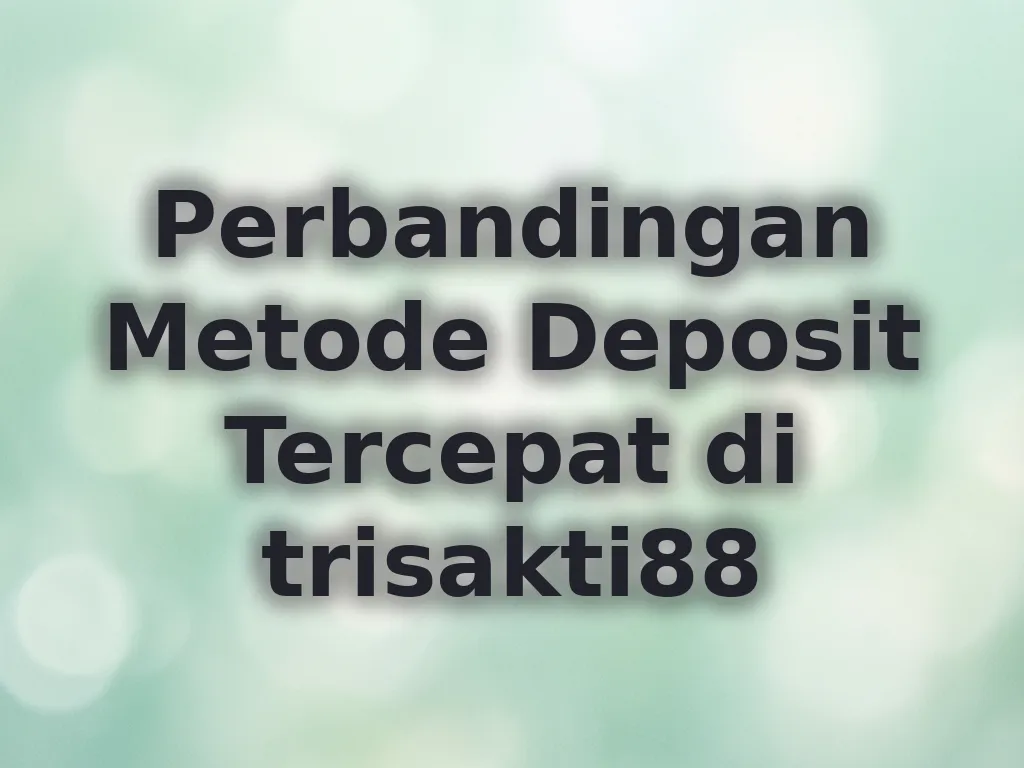 Perbandingan Metode Deposit Tercepat di trisakti88