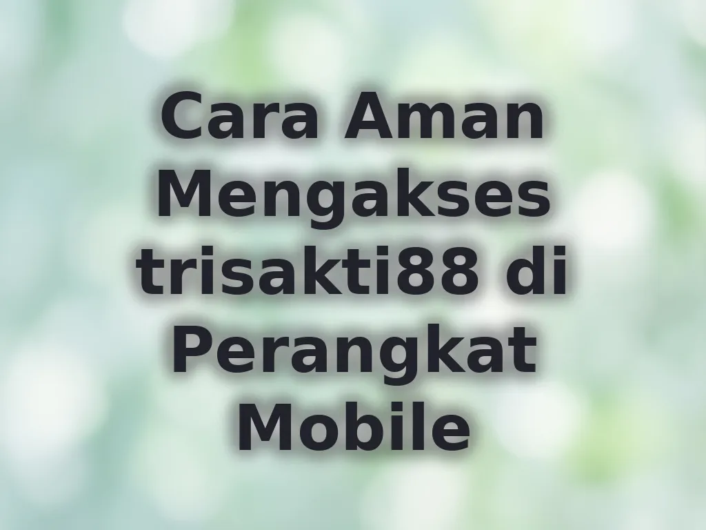 Cara Aman Mengakses trisakti88 di Perangkat Mobile